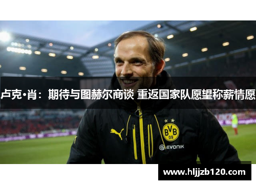 卢克·肖：期待与图赫尔商谈 重返国家队愿望称薪情愿